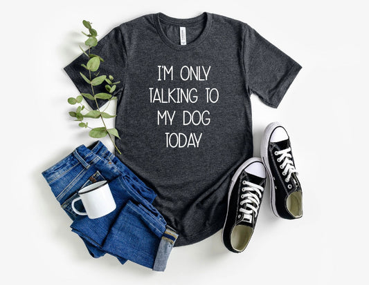 I'm Only Taking To My DOG Today Tee
